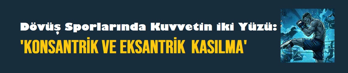 DÖVÜŞ SPORLARINDA KUVVETİN İKİ YÜZÜ: KONSANTRİK VE EKSANTRİK KASILMA