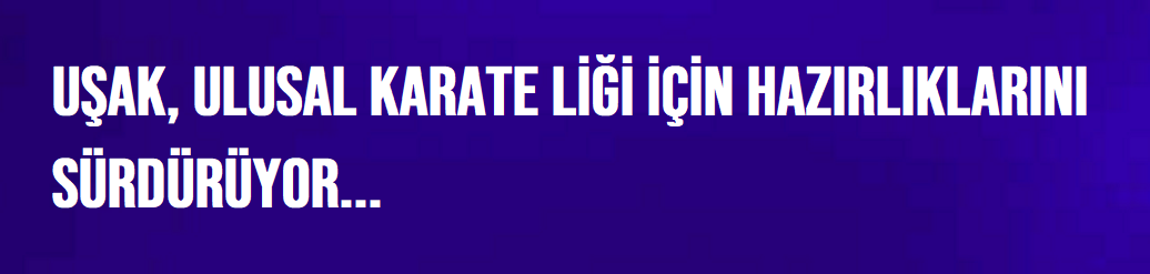 UŞAK, ULUSAL KARATE LİĞİ İÇİN HAZIRLIKLARINI SÜRDÜRÜYOR