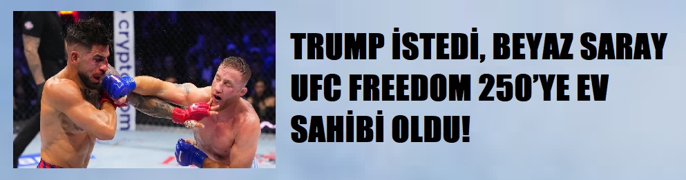 TRUMP İSTEDİ, BEYAZ SARAY UFC FREEDOM 250’YE EV SAHİBİ OLDU!