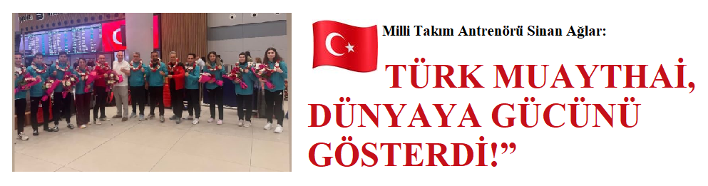 MİLLİ TAKIM ANTRENÖRÜ SİNAN SAĞLAR: “TÜRK MUAYTHAİ, DÜNYAYA GÜCÜNÜ GÖSTERDİ!”