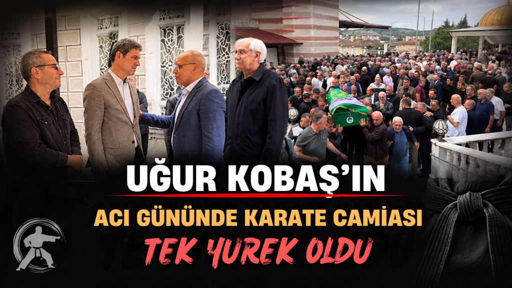 UĞUR KOBAŞ’IN ACI GÜNÜNDE KARATE CAMİASI TEK YÜREK OLDU